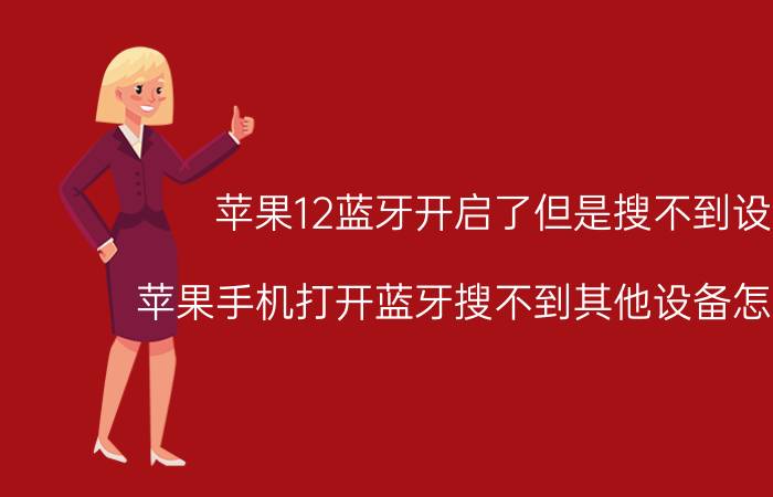 苹果12蓝牙开启了但是搜不到设备 苹果手机打开蓝牙搜不到其他设备怎么回事？